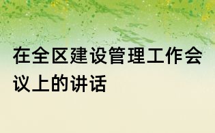 在全區(qū)建設管理工作會議上的講話