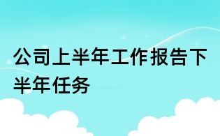 公司上半年工作報(bào)告下半年任務(wù)