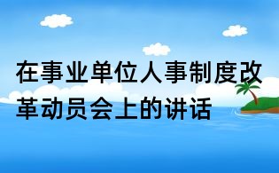 在事業單位人事制度改革動員會上的講話