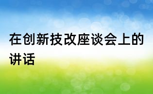在創新技改座談會上的講話