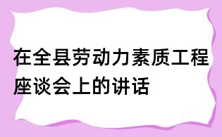 在全縣勞動力素質(zhì)工程座談會上的講話