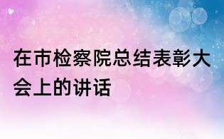 在市檢察院總結表彰大會上的講話
