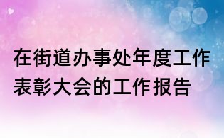 在街道辦事處年度工作表彰大會的工作報(bào)告