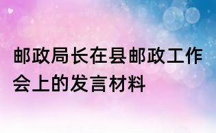郵政局長在縣郵政工作會上的發言材料
