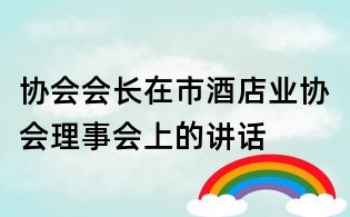 協(xié)會(huì)會(huì)長在市酒店業(yè)協(xié)會(huì)理事會(huì)上的講話