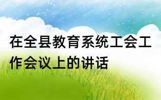 在全縣教育系統(tǒng)工會工作會議上的講話