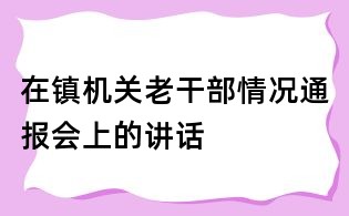 在鎮機關老干部情況通報會上的講話