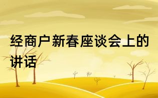 經(jīng)商戶新春座談會上的講話