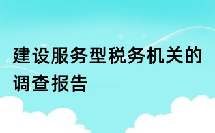 建設服務型稅務機關的調查報告