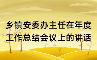 鄉鎮安委辦主任在年度工作總結會議上的講話