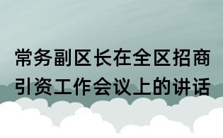 常務副區(qū)長在全區(qū)招商引資工作會議上的講話