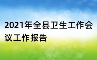 2021年全縣衛(wèi)生工作會議工作報告