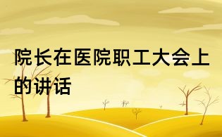 院長在醫(yī)院職工大會上的講話