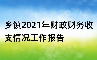 鄉(xiāng)鎮(zhèn)2021年財(cái)政財(cái)務(wù)收支情況工作報(bào)告