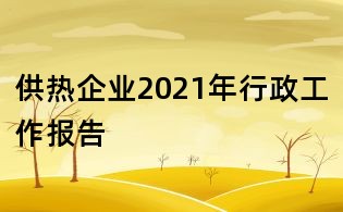 供熱企業(yè)2021年行政工作報告