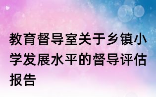 教育督導室關(guān)于鄉(xiāng)鎮(zhèn)小學發(fā)展水平的督導評估報告