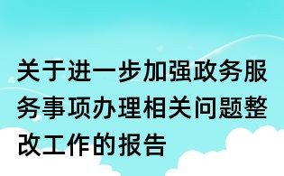 關于進一步加強政務服務事項辦理相關問題整改工作的報告