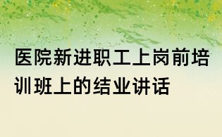 醫院新進職工上崗前培訓班上的結業講話