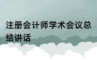 注冊會計師學術會議總結講話