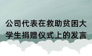 公司代表在救助貧困大學(xué)生捐贈(zèng)儀式上的發(fā)言