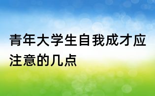 青年大學(xué)生自我成才應(yīng)注意的幾點