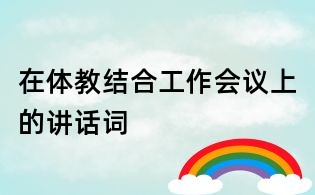 在&quot;體教結合&quot;工作會議上的講話詞