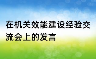 在機關(guān)效能建設(shè)經(jīng)驗交流會上的發(fā)言