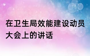 在衛(wèi)生局效能建設動員大會上的講話