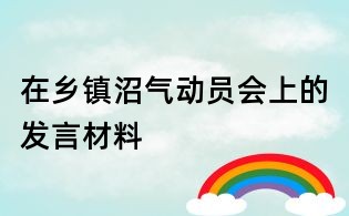 在鄉(xiāng)鎮(zhèn)沼氣動員會上的發(fā)言材料