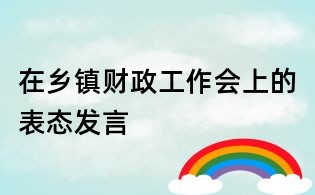 在鄉(xiāng)鎮(zhèn)財政工作會上的表態(tài)發(fā)言