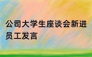 公司大學生座談會新進員工發(fā)言