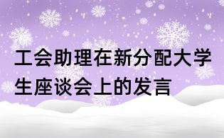 工會助理在新分配大學生座談會上的發言