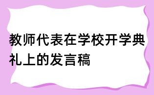 教師代表在學(xué)校開學(xué)典禮上的發(fā)言稿