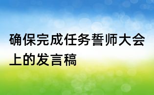 確保完成任務誓師大會上的發言稿
