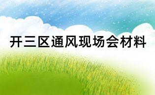 開三區(qū)通風(fēng)現(xiàn)場(chǎng)會(huì)材料