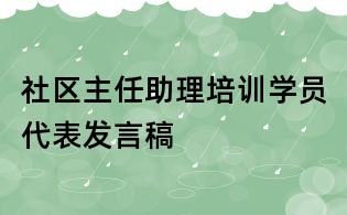 社區(qū)主任助理培訓(xùn)學(xué)員代表發(fā)言稿