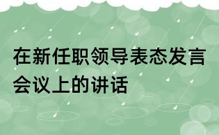 在新任職領(lǐng)導(dǎo)表態(tài)發(fā)言會(huì)議上的講話(huà)