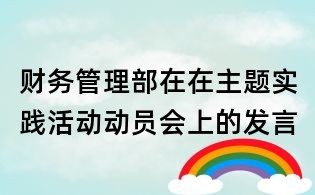 財(cái)務(wù)管理部在在主題實(shí)踐活動動員會上的發(fā)言