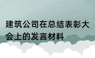 建筑公司在總結(jié)表彰大會上的發(fā)言材料
