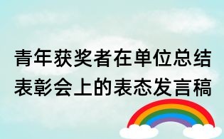 青年獲獎?wù)咴趩挝豢偨Y(jié)表彰會上的表態(tài)發(fā)言稿