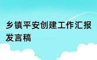 鄉(xiāng)鎮(zhèn)平安創(chuàng)建工作匯報(bào)發(fā)言稿