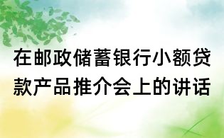 在郵政儲蓄銀行小額貸款產品推介會上的講話