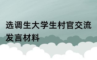 選調(diào)生大學(xué)生村官交流發(fā)言材料