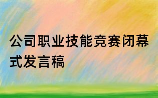 公司職業技能競賽閉幕式發言稿