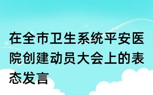 在全市衛(wèi)生系統(tǒng)平安醫(yī)院創(chuàng)建動員大會上的表態(tài)發(fā)言