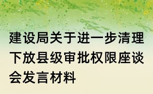 建設(shè)局關(guān)于進(jìn)一步清理下放縣級(jí)審批權(quán)限座談會(huì)發(fā)言材料