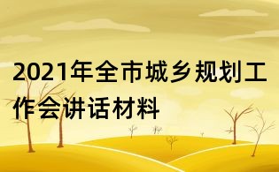 2021年全市城鄉(xiāng)規(guī)劃工作會(huì)講話材料