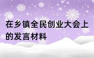 在鄉(xiāng)鎮(zhèn)全民創(chuàng)業(yè)大會上的發(fā)言材料