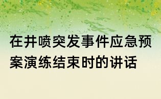 在井噴突發(fā)事件應急預案演練結束時的講話
