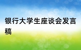 銀行大學(xué)生座談會發(fā)言稿